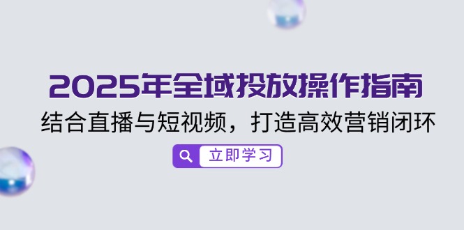 2025年全域投放操作指南,结合直播与短视频,打造高效营销闭环-老吴出海笔记