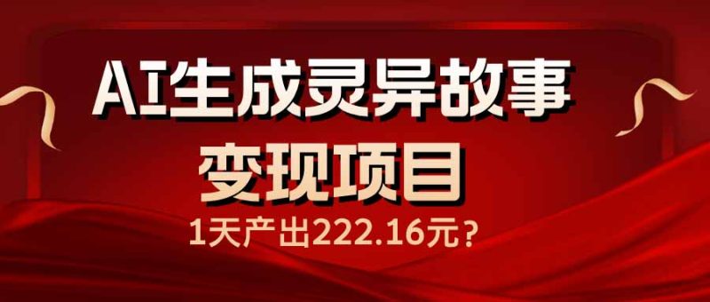 AI生成灵异故事变现项目,1天产出222.16元-老吴出海笔记