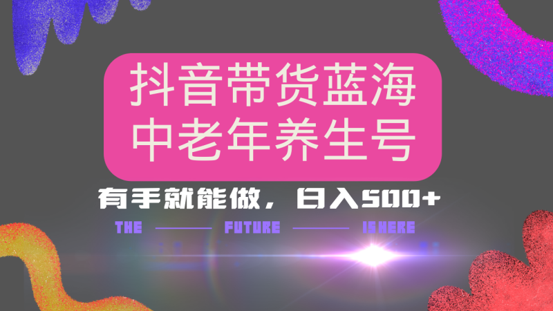 抖音带货冷门赛道，用AI做中老年养生号，可矩阵放大，小白也能月入30000+-老吴出海笔记
