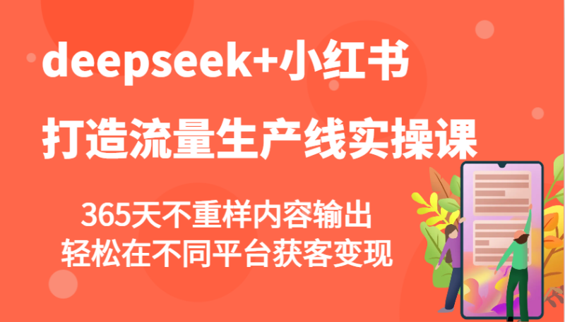 deepseek+小红书打造流量生产线实操课,365天不重样内容输出,轻松在不同平台获客变现-老吴出海笔记