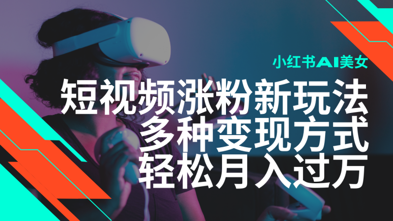 最新风口蓝海项目,小红书AI美女短视频涨粉玩法,多种变现方式轻松月入…-老吴出海笔记