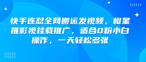 快手连怼全网搬运发视频，橙星推影视挂载推广，适合0粉小白操作，一天轻松多张-老吴出海笔记