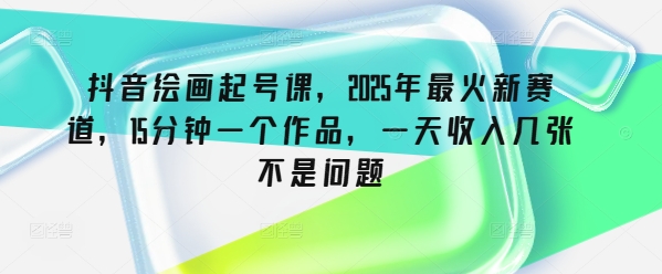 抖音绘画起号课,2025年最火新赛道,15分钟一个作品,一天收入几张不是问题-老吴出海笔记