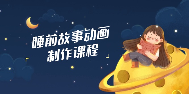 睡前故事动画制作课程，涵盖AI文案、配音、视频剪辑等，实现百分百原创-老吴出海笔记