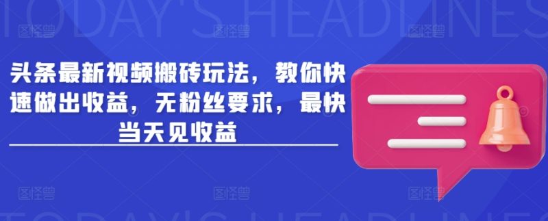 头条最新视频搬砖玩法，教你快速做出收益，无粉丝要求，最快当天见收益-老吴出海笔记