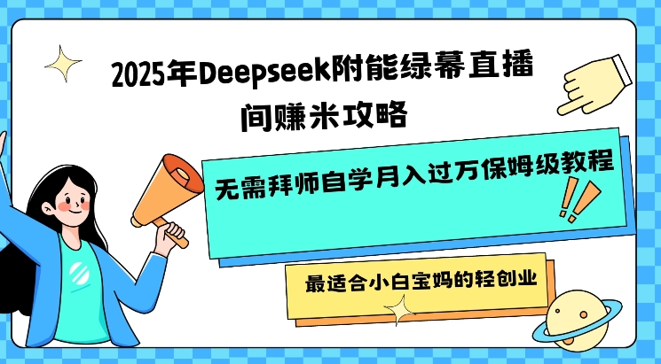 2025年Deepseek附能绿幕直播间挣米攻略无需拜师自学月入过W保姆级教程，最适合小白宝妈的轻创业-老吴出海笔记