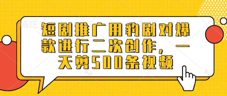 短剧推广用豹剧对爆款进行二次创作,一天剪500条视频-老吴出海笔记