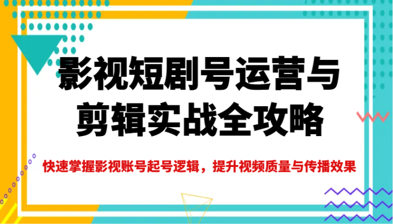 影视短剧号运营与剪辑实战全攻略，快速掌握影视账号起号逻辑，提升视频质量与传播效果-老吴出海笔记