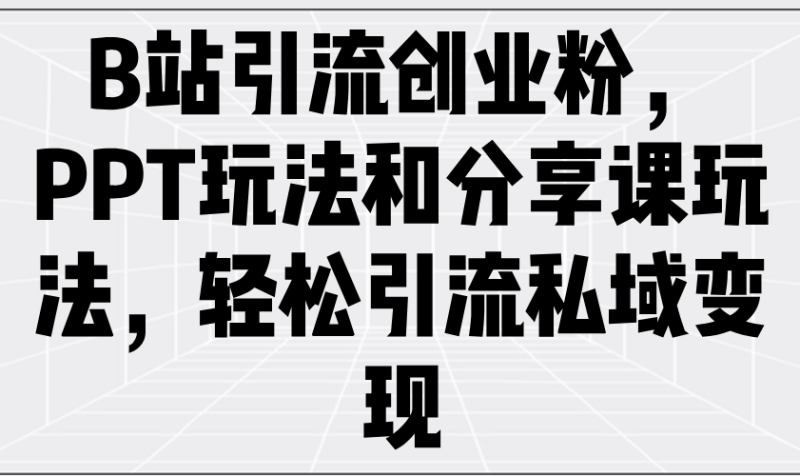 B站引流创业粉,PPT玩法和分享课玩法,轻松引流私域变现-老吴出海笔记