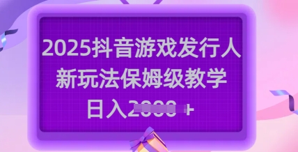 2025抖音游戏发行人新玩法，保姆级教学，日入多张-老吴出海笔记