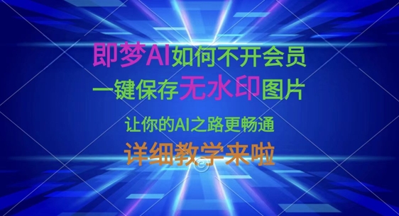 即梦AI如何不开会员,一键保存无水印图片,让你的AI之路更畅通,详细教学来啦-老吴出海笔记