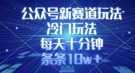 公众号新赛道玩法,冷门玩法,每天十分钟,条条10w+-老吴出海笔记