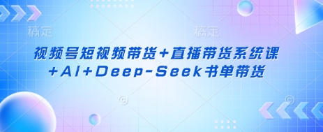 视频号短视频带货+直播带货系统课+AI+Deep-Seek书单带货-老吴出海笔记
