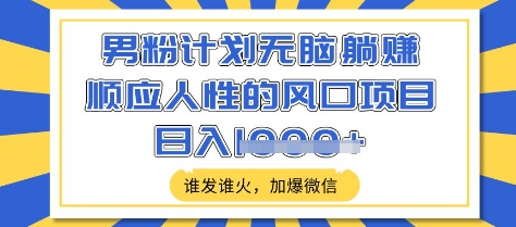 男粉计划无脑躺Z,顺应人性的风口项目,谁发谁火,加爆微信,日入多张【揭秘】-老吴出海笔记