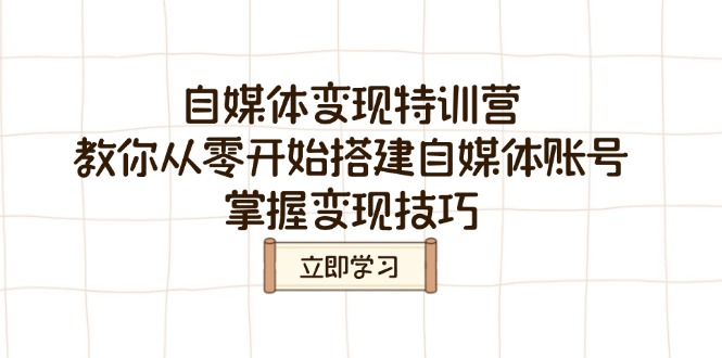 自媒体变现特训营,教你从零开始搭建自媒体账号,掌握变现技巧-老吴出海笔记