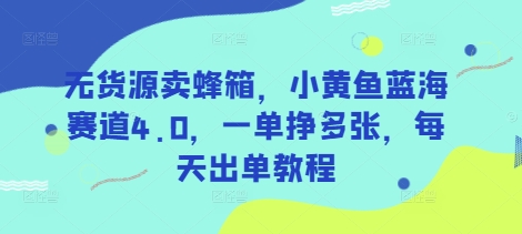 无货源卖蜂箱，小黄鱼蓝海赛道4.0，一单挣多张，每天出单教程-老吴出海笔记