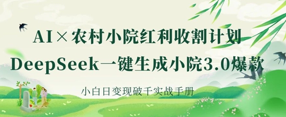AI+农村小院红利收割：DeepSeek一键生成小院3.0爆款，小白日变现破千实战手册-老吴出海笔记