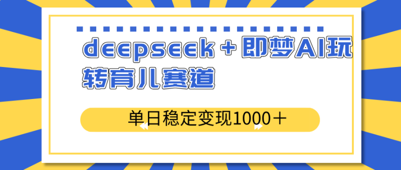 deepseek+即梦AI玩转育儿赛道,单日稳定变现1000+育儿赛道-老吴出海笔记