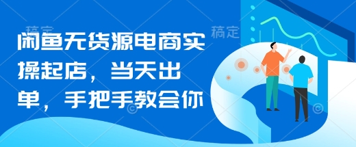 闲鱼无货源电商实操起店,当天出单,手把手教会你-老吴出海笔记