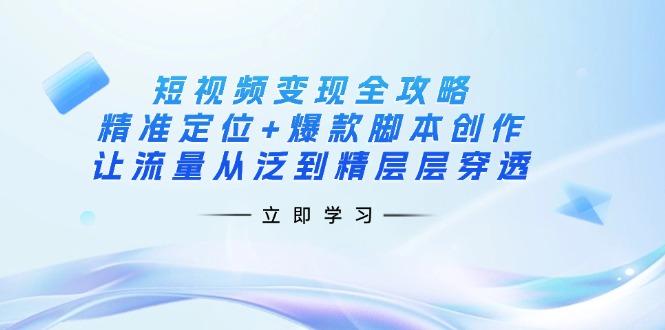 短视频变现全攻略:精准定位+爆款脚本创作,让流量从泛到精层层穿透-老吴出海笔记