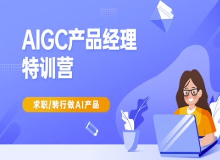 AIGC产品经理特训营-产品经理较教程，求职转行做AI产品-老吴出海笔记