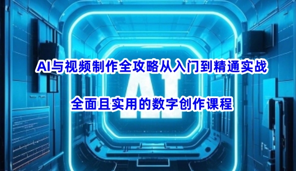 AI与视频制作全攻略从入门到精通实战,全面且实用的数字创作课程(更新3月)-老吴出海笔记