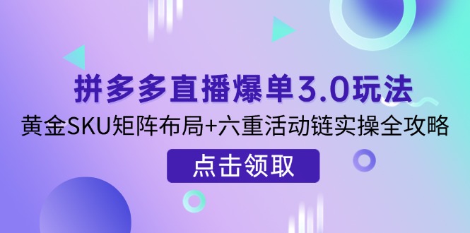 拼多多直播爆单3.0玩法解析，黄金SKU矩阵布局+六重活动链实操全攻略-老吴出海笔记
