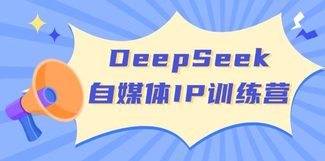 DeepSeek自媒体IP训练营，掌握四位定位法 长板变现模型 开启自媒体新篇章(更新)-老吴出海笔记