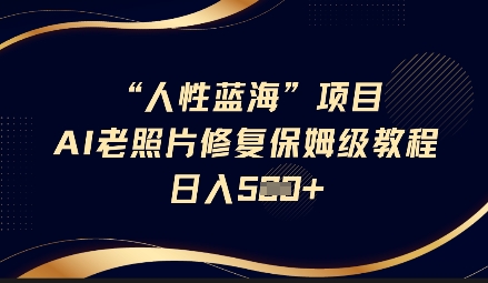 人性蓝海AI老照片修复项目保姆级教程,长期复购,轻松日入5张-老吴出海笔记