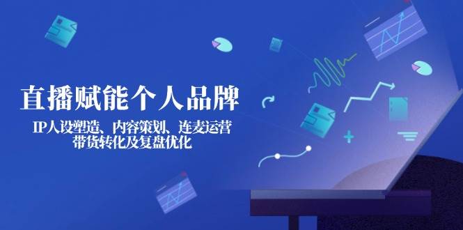 直播赋能个人品牌：IP人设塑造、内容策划、连麦运营、带货转化及复盘优化-老吴出海笔记