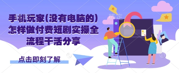 手机玩家(没有电脑的)怎样做付费短剧实操全流程干活分享-老吴出海笔记