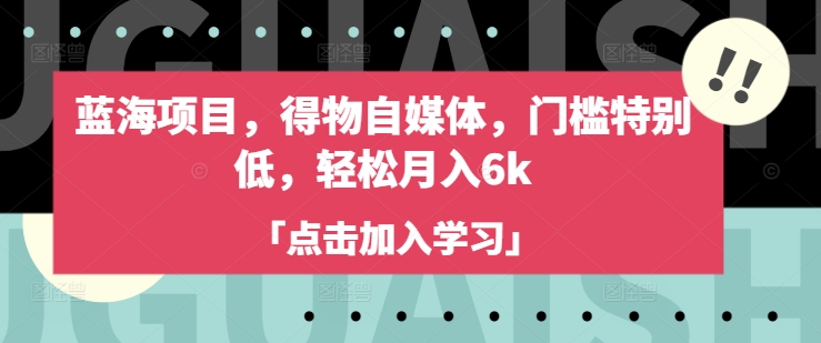 蓝海项目,得物自媒体,门槛特别低,轻松月入6k-老吴出海笔记