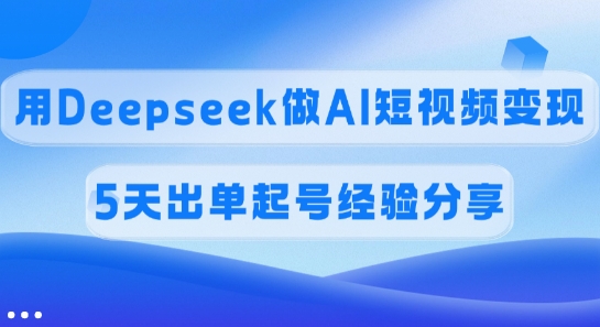 佣金45%，用Deepseek做AI短视频变现，5天出单起号经验分享-老吴出海笔记