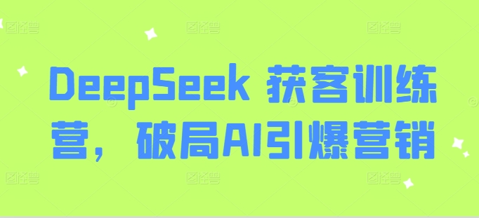 DeepSeek 获客训练营,破局AI引爆营销-老吴出海笔记