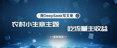 用DeepSeek写农村创业小项目，篇篇爆款，暴力引流，吃流量主收益变现-老吴出海笔记