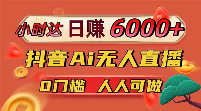 日赚6000+!抖音Ai无人直播躺赚新风口,0门槛吃官方亿级流量!-老吴出海笔记