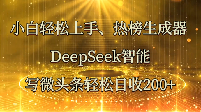 小白轻松上手、热榜生成器 DeepSeek智能写微头条轻松日收200+-老吴出海笔记