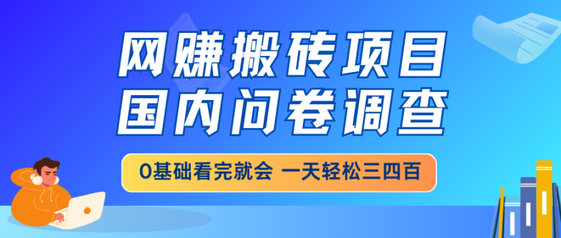 网赚搬砖项目，国内问卷调查，0基础看完就会 一天轻松三四百，靠谱副业...-老吴出海笔记