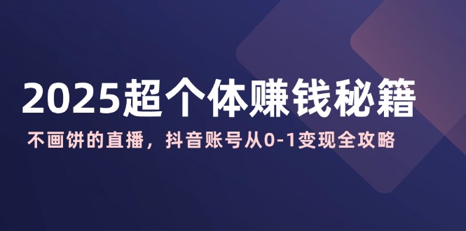 2025超个体赚钱秘籍:不画饼的直播,抖音账号从0-1变现全攻略-老吴出海笔记