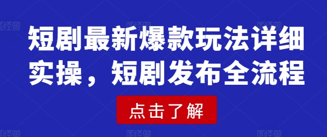 短剧最新爆款玩法详细实操，短剧发布全流程-老吴出海笔记