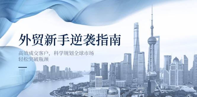 外贸新手逆袭指南:高效成交客户,科学规划全球市场,轻松突破瓶颈-老吴出海笔记