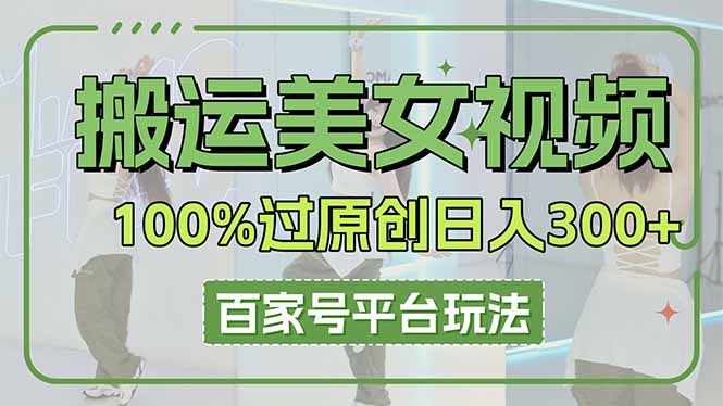 搬运美女视频100%过原创大揭秘，百家号平台玩法，轻松日入3000+(可矩阵-老吴出海笔记