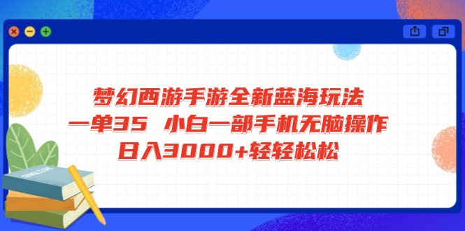 梦幻西游手游全新蓝海玩法 一单35 小白一部手机无脑操作 日入3000+轻轻...-老吴出海笔记
