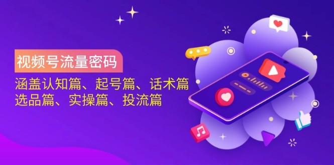 视频号流量密码:涵盖认知篇、起号篇、话术篇、选品篇、实操篇、投流篇-老吴出海笔记