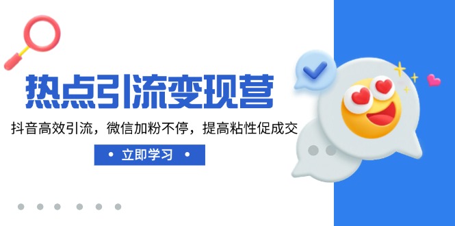 热点引流变现营,抖音高效引流,微信加粉不停,提高粘性促成交-老吴出海笔记