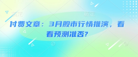 付费文章:3月股市行情推演,看看预测准否?-老吴出海笔记