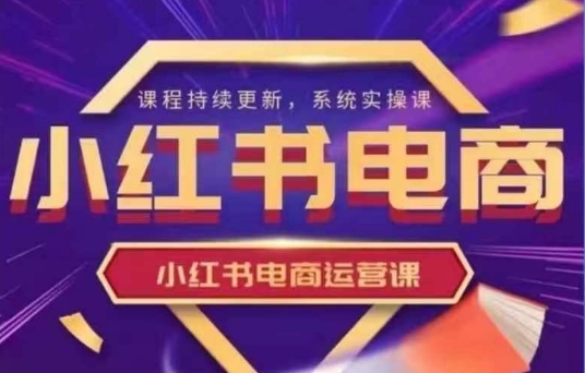 小红书电商运营实操课，​新手从0~1落地实操-老吴出海笔记