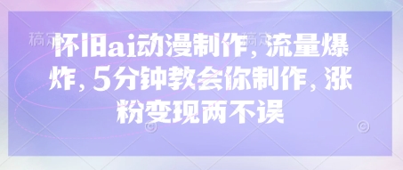 怀旧ai动漫制作,流量爆炸,5分钟教会你制作,涨粉变现两不误-老吴出海笔记