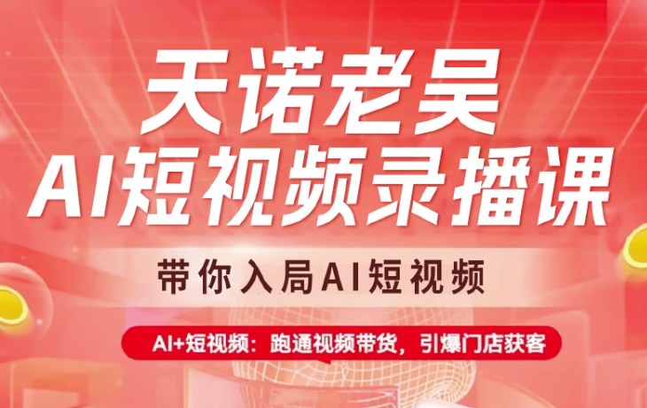 天诺老吴AI短视频录播课,带你入局AI短视频,AI+短视频,跑通视频带货-老吴出海笔记