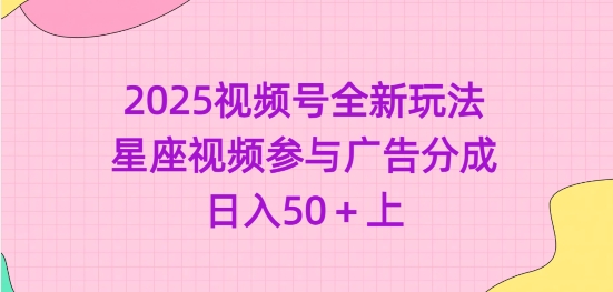 2025视频号全新玩法-星座视频参与广告分成,日入50+上-老吴出海笔记